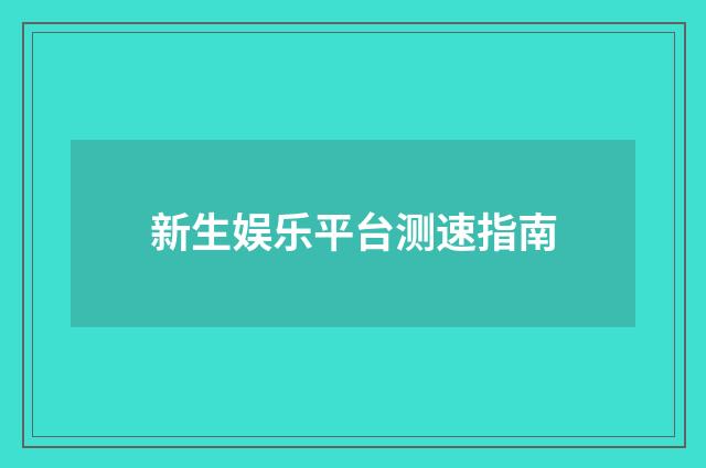 新生娱乐平台测速指南