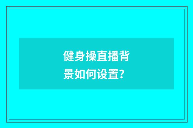健身操直播背景如何设置？