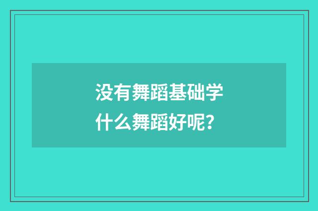 没有舞蹈基础学什么舞蹈好呢？