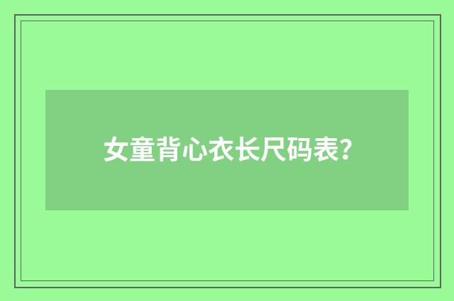 女童背心衣长尺码表?