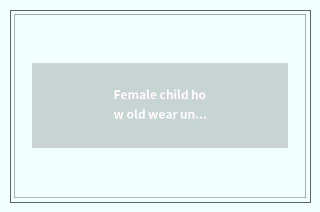 Female child how old wear underpants?