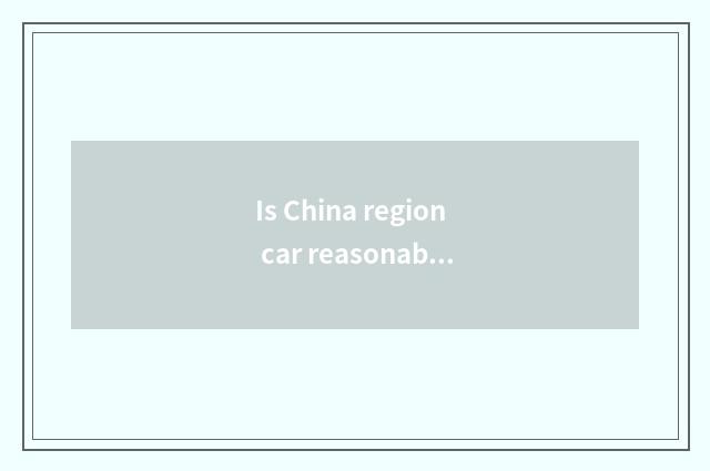 Is China region car reasonable price?