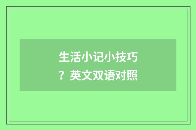 生活小记小技巧？英文双语对照