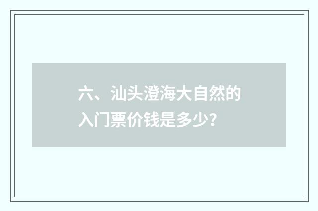 六、汕头澄海大自然的入门票价钱是多少？