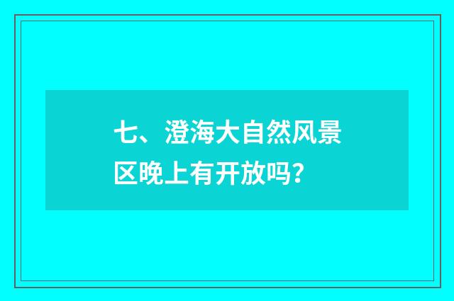 七、澄海大自然风景区晚上有开放吗？