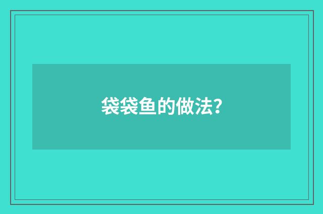 袋袋鱼的做法？