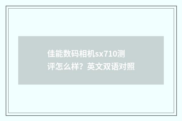 佳能数码相机sx710测评怎么样?英文双语对照