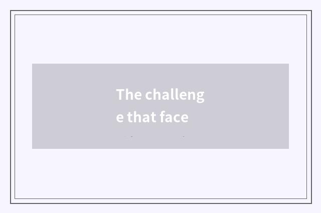 The challenge that face