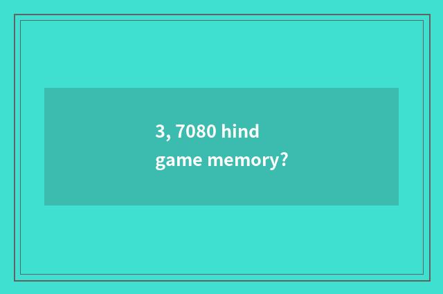 3, 7080 hind game memory?