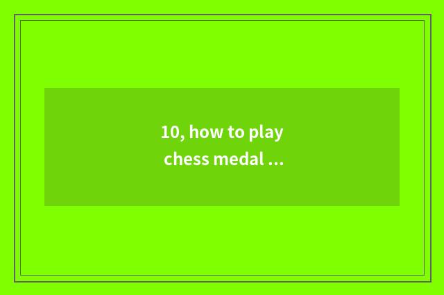 10, how to play chess medal sport?