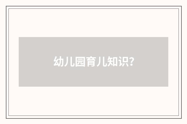 幼儿园育儿知识?