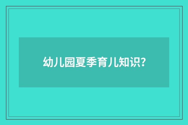幼儿园夏季育儿知识？