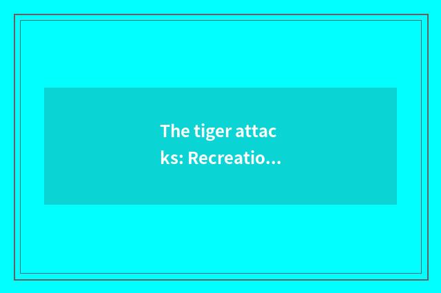 The tiger attacks: Recreation encircles the person that has force most