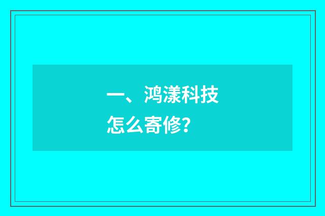 一、鸿漾科技怎么寄修？