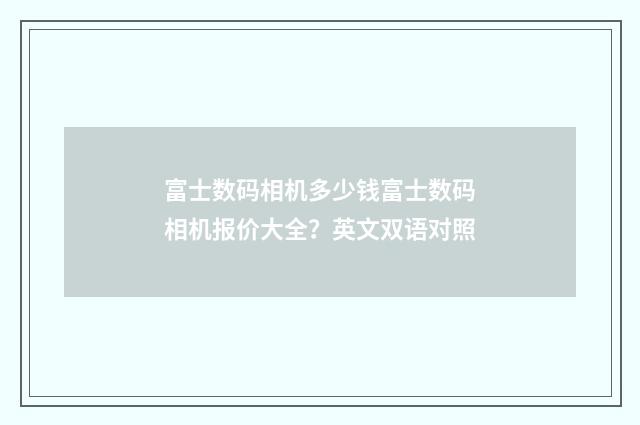 富士数码相机多少钱富士数码相机报价大全？英文双语对照