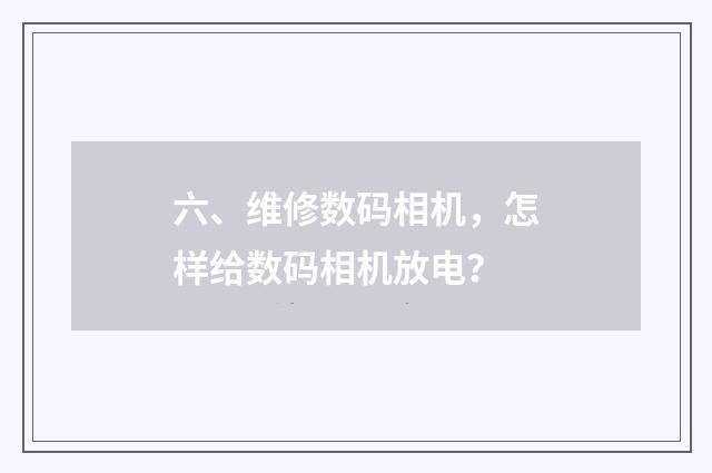 六、维修数码相机，怎样给数码相机放电？