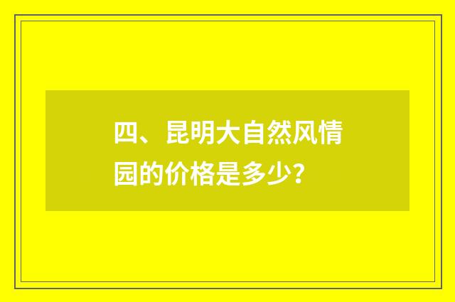 四、昆明大自然风情园的价格是多少？