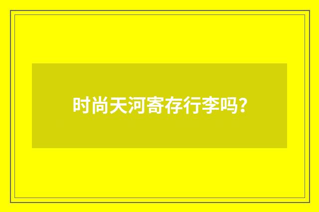 时尚天河寄存行李吗？