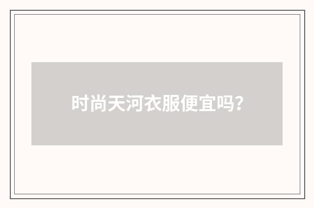 时尚天河衣服便宜吗？