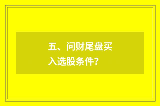 五、问财尾盘买入选股条件？