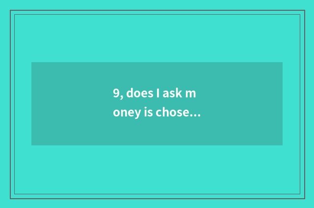 9, does I ask money is chosen how to undertake all previous phase is chosen?