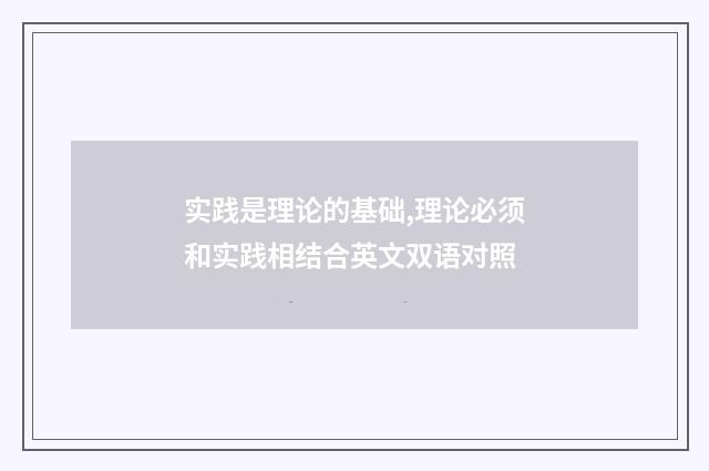 实践是理论的基础,理论必须和实践相结合英文双语对照