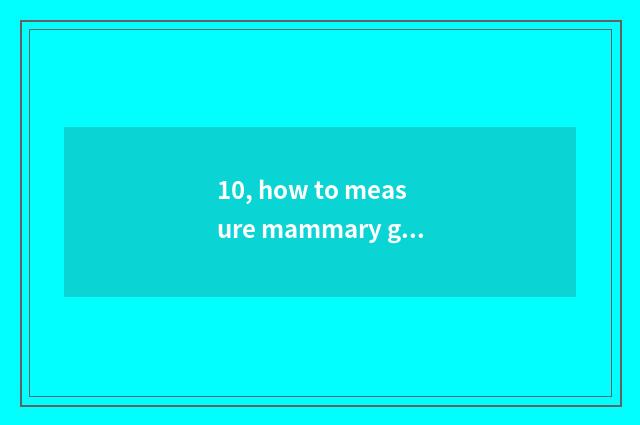 10, how to measure mammary gland oneself?