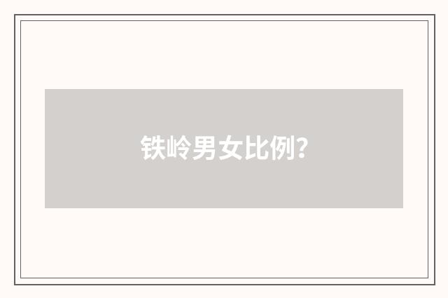 铁岭男女比例？