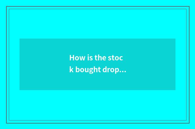How is the stock bought drop?