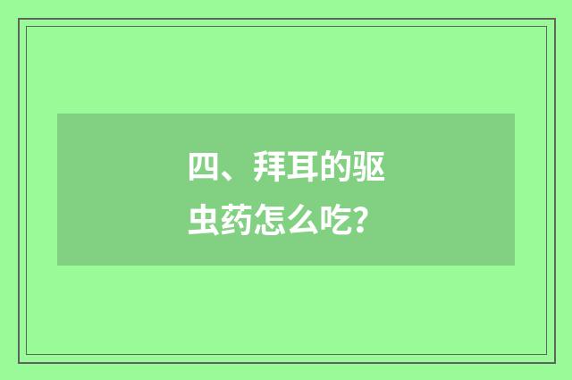 四、拜耳的驱虫药怎么吃？