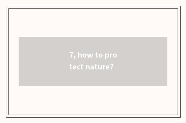 7, how to protect nature?