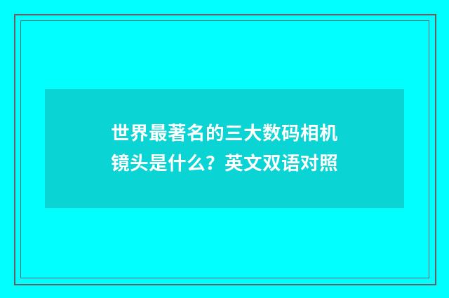 世界最著名的三大数码相机镜头是什么？英文双语对照