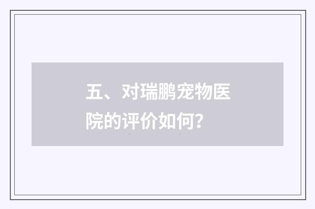 五、对瑞鹏宠物医院的评价如何？