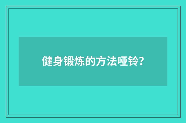 健身锻炼的方法哑铃?