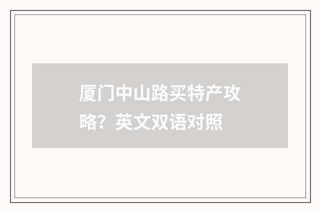 厦门中山路买特产攻略?英文双语对照