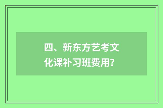 四、新东方艺考文化课补习班费用?