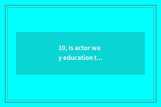 10, is actor way education taken an examination of grind how to coach?