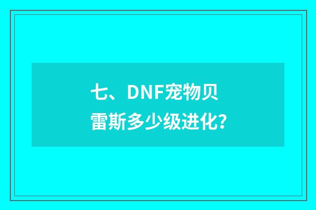 七、DNF宠物贝雷斯多少级进化？