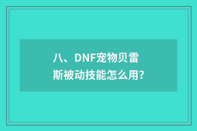 八、DNF宠物贝雷斯被动技能怎么用？