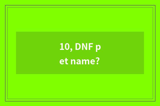 10, DNF pet name?