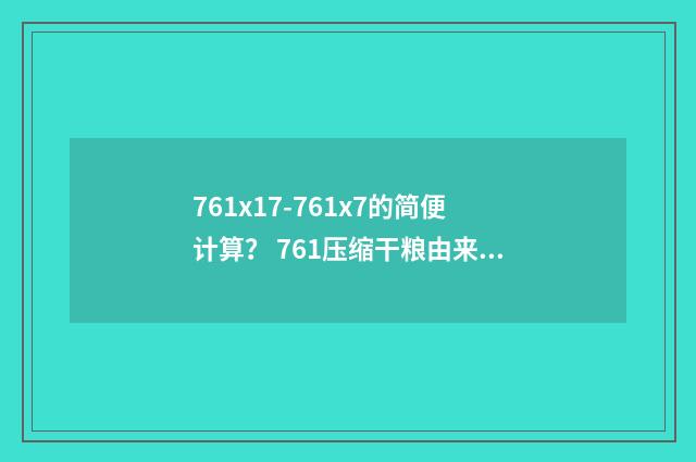 761x17-761x7的简便计算？ 761压缩干粮由来？英文双语对照