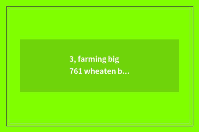 3, farming big 761 wheaten breed?