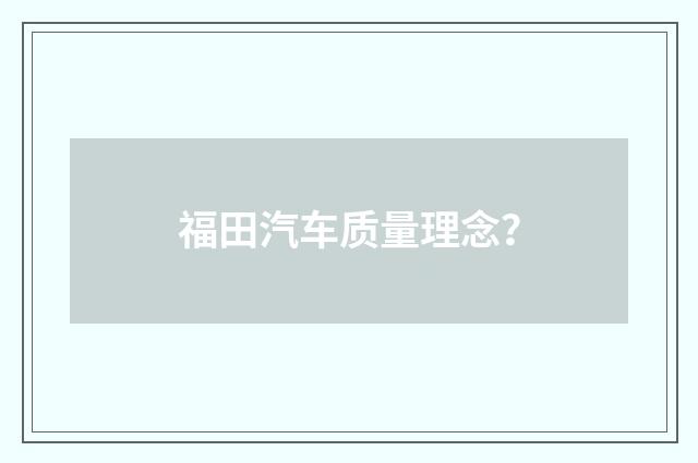 福田汽车质量理念？