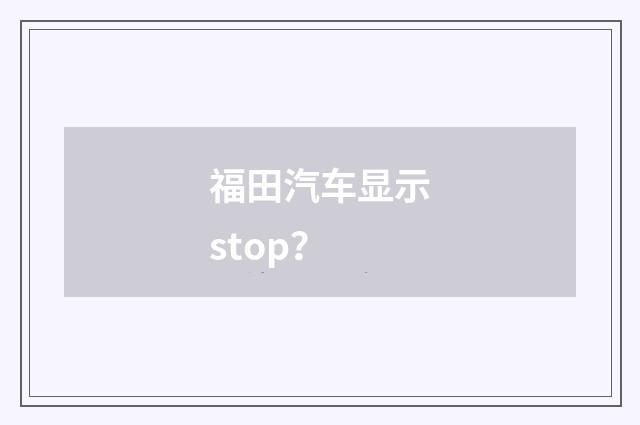 福田汽车显示stop？