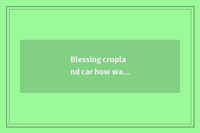 Blessing cropland car how warm-up?