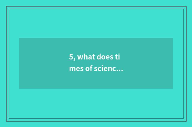 5, what does times of science and technology have?