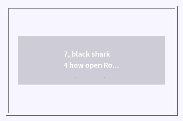 7, black shark 4 how open Root?