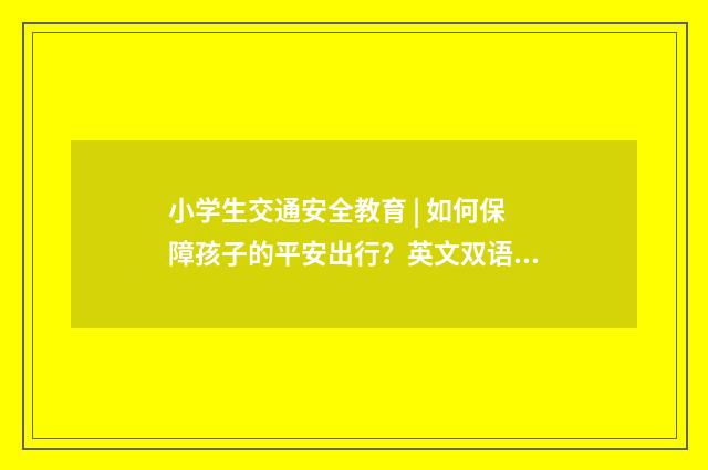 小学生交通安全教育 | 如何保障孩子的平安出行？英文双语对照