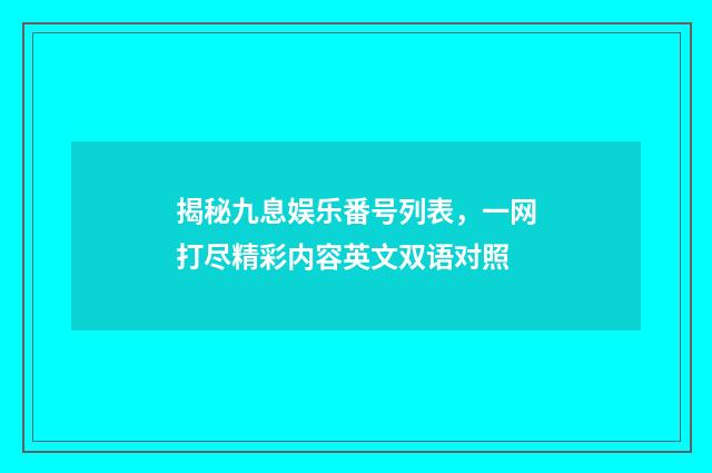 揭秘九息娱乐番号列表，一网打尽精彩内容英文双语对照