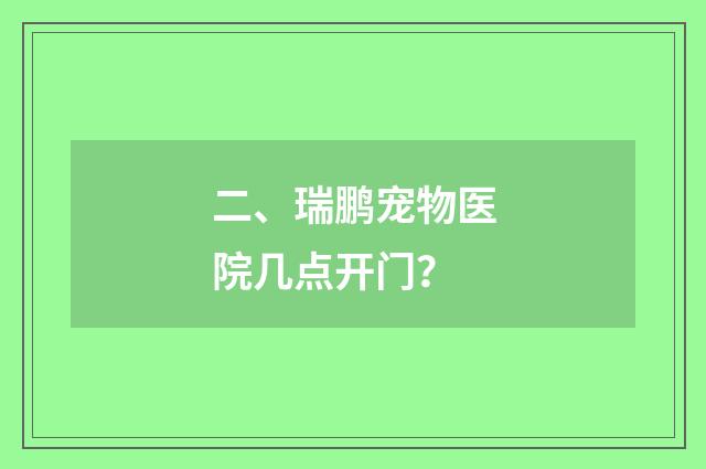 二、瑞鹏宠物医院几点开门?